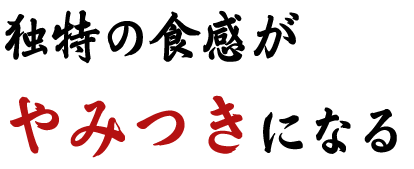 独特の食感がやみつきになる